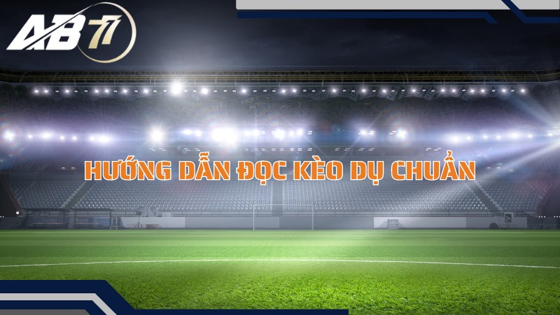 Hướng dẫn đọc kèo dụ chuẩn