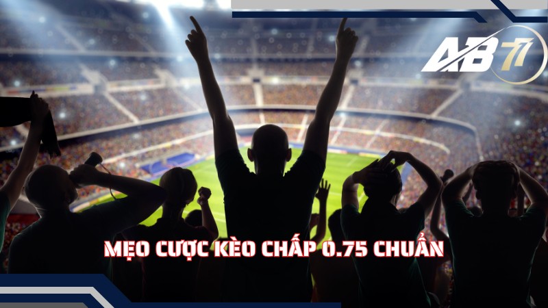 Mẹo cược kèo chấp 0.75 chuẩn