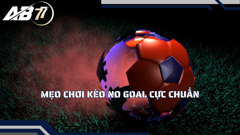 Mẹo chơi kèo No Goal cực chuẩn 