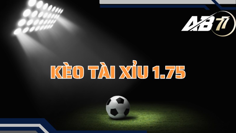 Kèo Tài xỉu 1.75 trái là gì?